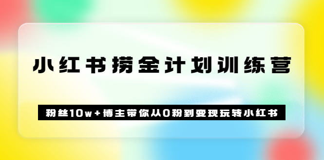 《小红书捞金计划训练营》粉丝10w+博主带你从0粉到变现玩转小红书（72节课) - 趣酷猫
