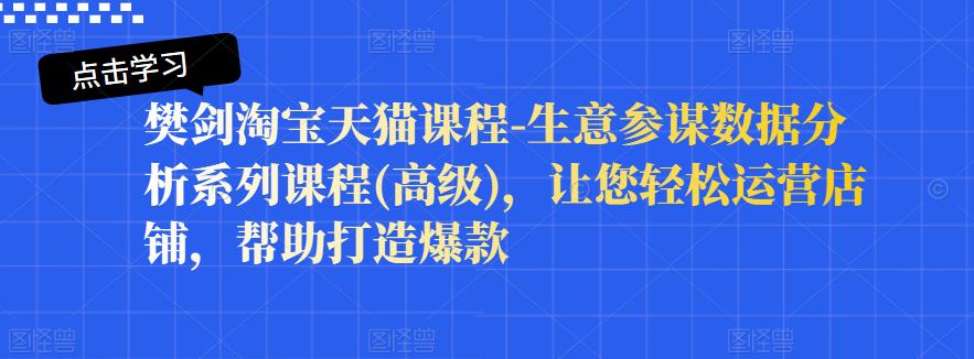樊剑淘宝天猫课程-生意参谋数据分析系列课程(高级)，让您轻松运营店铺，帮助打造爆款 - 趣酷猫