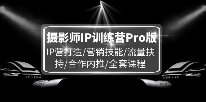摄影师IP训练营Pro版，IP营打造/营销技能/流量扶持/合作内推/全套课程-趣酷猫资源网