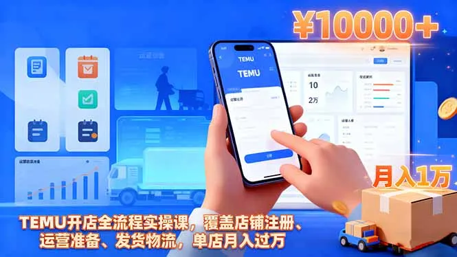 TEMU开店全流程实操课，覆盖店铺注册、运营准备、发货物流，单店月入过万-趣酷猫资源网