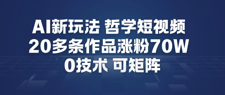 AI新玩法哲学短视频制作教学，20多条作品涨粉70W，0成本赛道，可矩阵-趣酷猫资源网