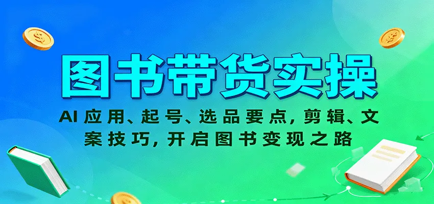 图书带货实操，AI应用、起号、选品要点，剪辑、文案技巧，开启图书变现之路-趣酷猫资源网