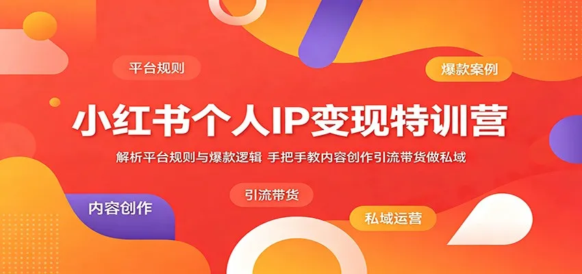 小红书个人IP变现特训营：解析平台规则与爆款逻辑，手把手教内容创作引流带货做私域_趣客盟