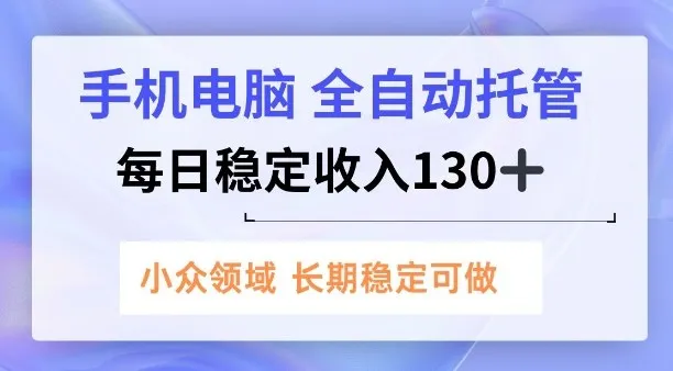 手机电脑，全自动托管，每日稳定收入130+，小众领域内容长期可做【揭秘】-趣酷猫资源网