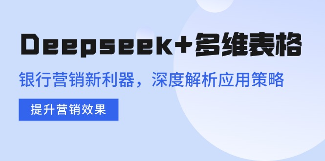 Deepseek+多维表格，银行营销新利器，深度解析应用策略，提升营销效果 - 趣酷猫