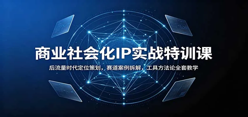 后流量时代商业IP实战特训：定位策划全攻略，赛道案例深度拆解，工具方法论一网打尽 - 趣客盟