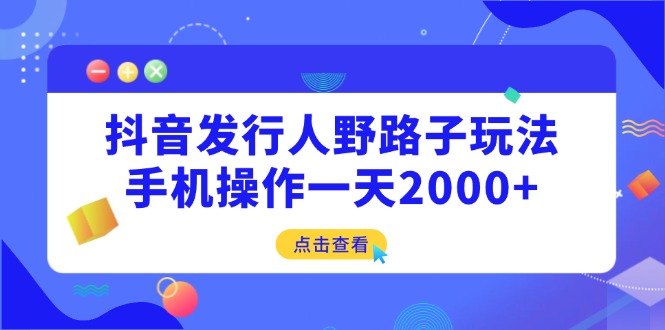 抖音发行人野路子玩法，手机操作一天2000+ - 趣酷猫