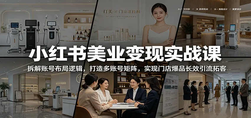 小红书美业变现实战课：拆解账号布局逻辑，打造多账号矩阵，实现门店爆品长效引流拓客_趣客盟
