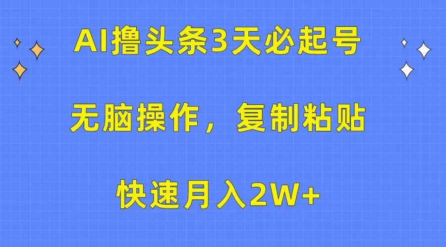 AI撸头条3天必起号，无脑操作3分钟1条，复制粘贴轻松月入2W+-趣酷猫资源网
