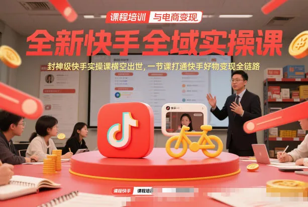 全新快手全域实操课，封神级快手实操课横空出世，一节课打通快手好物变现全链路-趣酷猫资源网