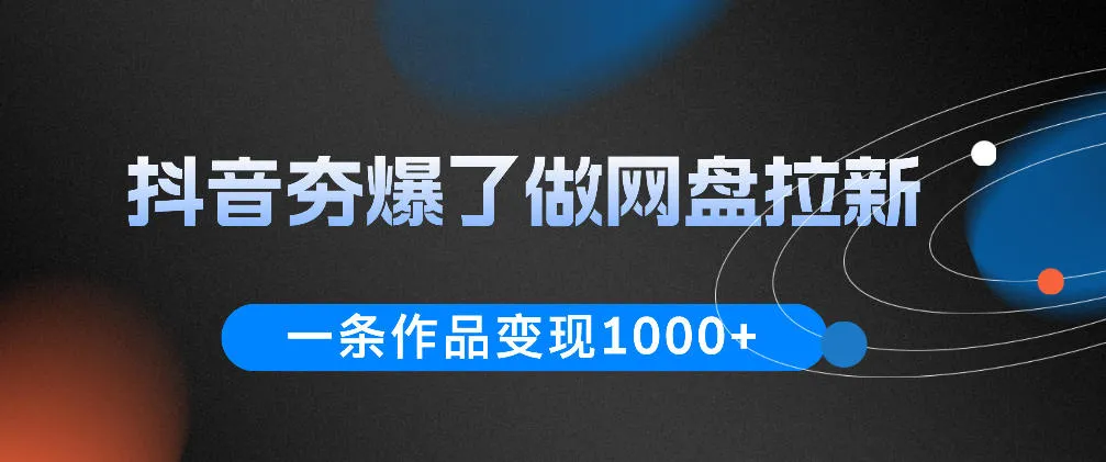 抖音夯爆了做网盘拉新，一条作品轻松10W+流量，变现1k+，看完即可上手操作_趣客盟