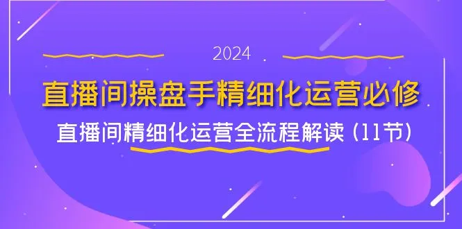 直播间操盘手精细化运营必修，直播间精细化运营全流程解读 (11节)-趣酷猫资源网