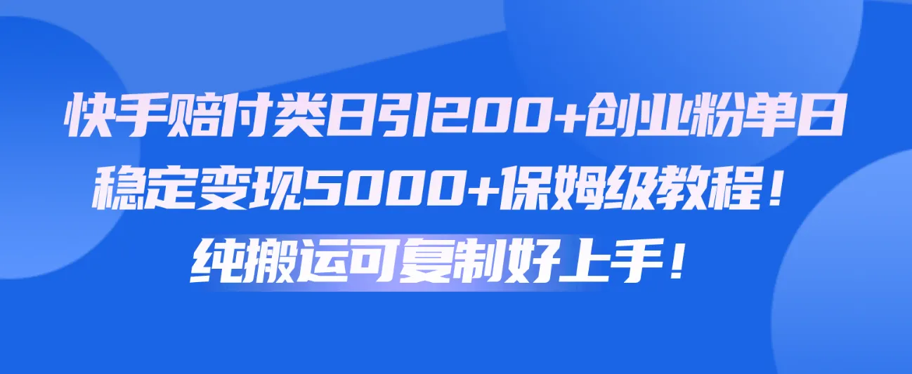 快手赔付类日引200+创业粉，单日稳定变现5000+保姆级教程！纯搬运可复制好上手！-趣酷猫资源网